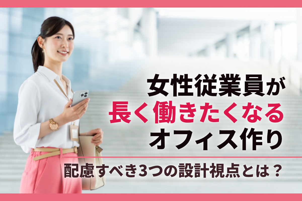 女性従業員が長く働きたくなるオフィス作り｜配慮すべき3つの設計視点とは？