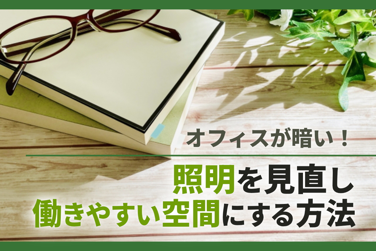 オフィスが暗い！照明を見直して明るく働きやすい空間にする方法