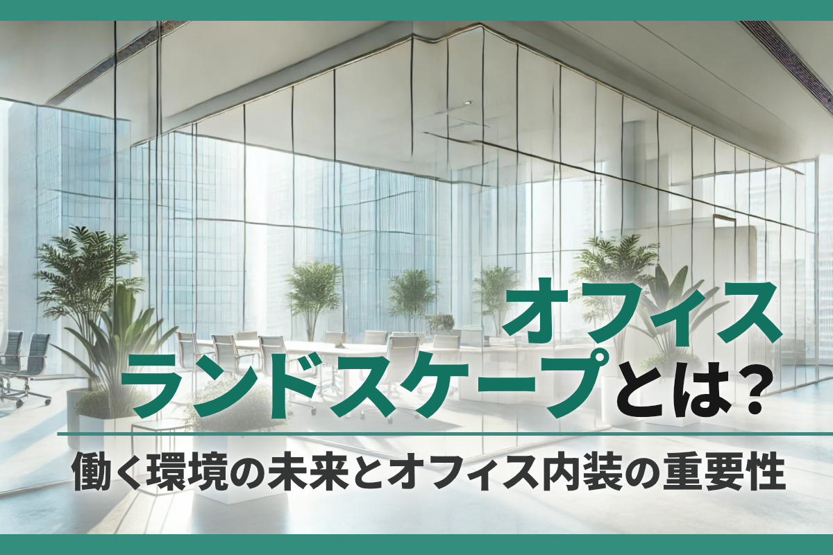 オフィスランドスケープとは？働く環境の未来とオフィス内装の重要性